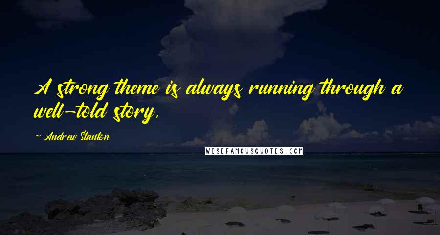 Andrew Stanton Quotes: A strong theme is always running through a well-told story,