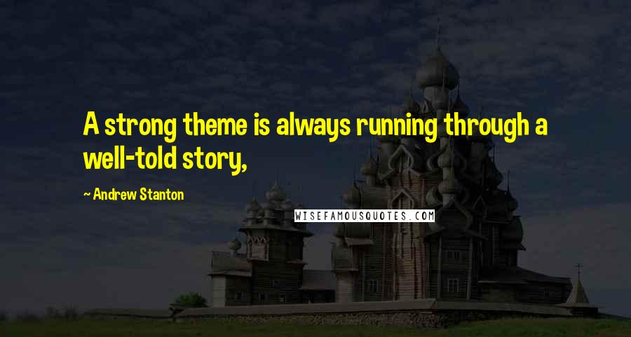 Andrew Stanton Quotes: A strong theme is always running through a well-told story,