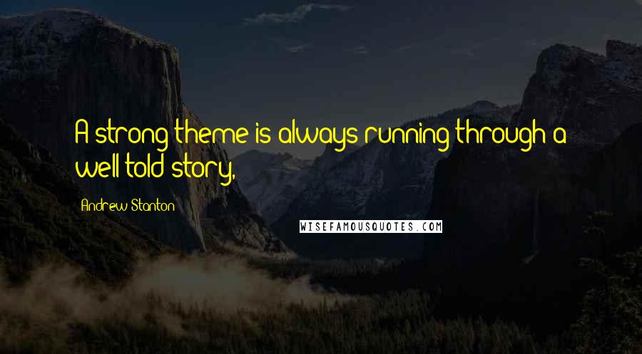 Andrew Stanton Quotes: A strong theme is always running through a well-told story,