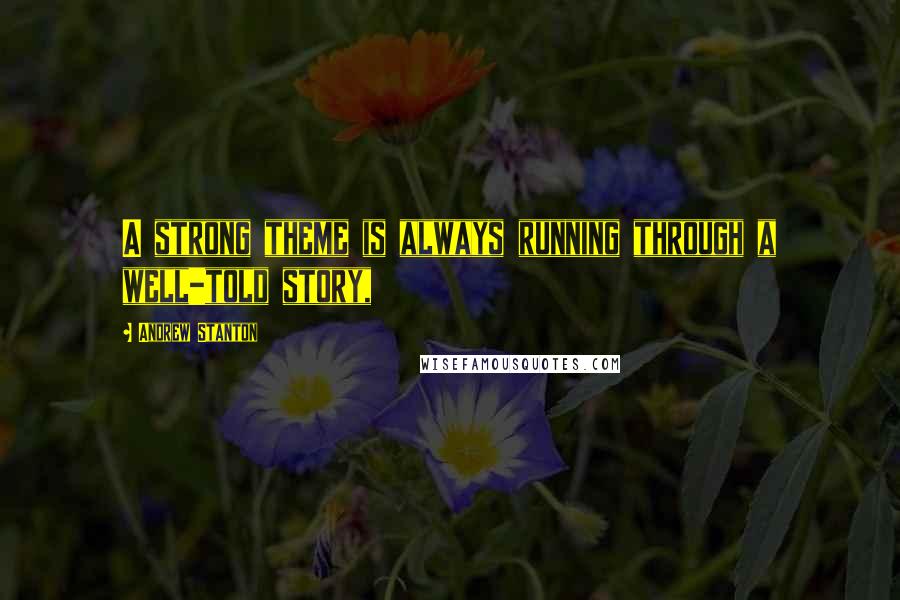 Andrew Stanton Quotes: A strong theme is always running through a well-told story,