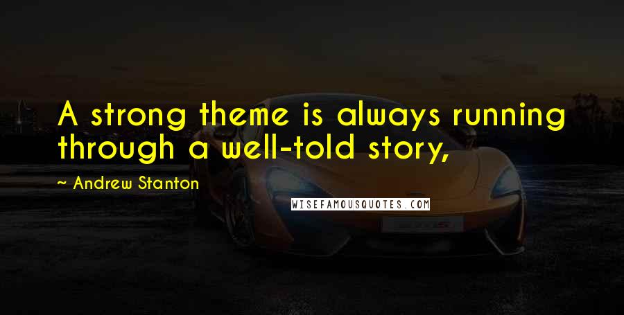 Andrew Stanton Quotes: A strong theme is always running through a well-told story,
