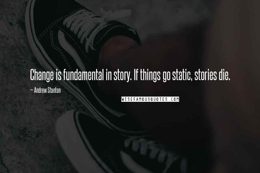 Andrew Stanton Quotes: Change is fundamental in story. If things go static, stories die.