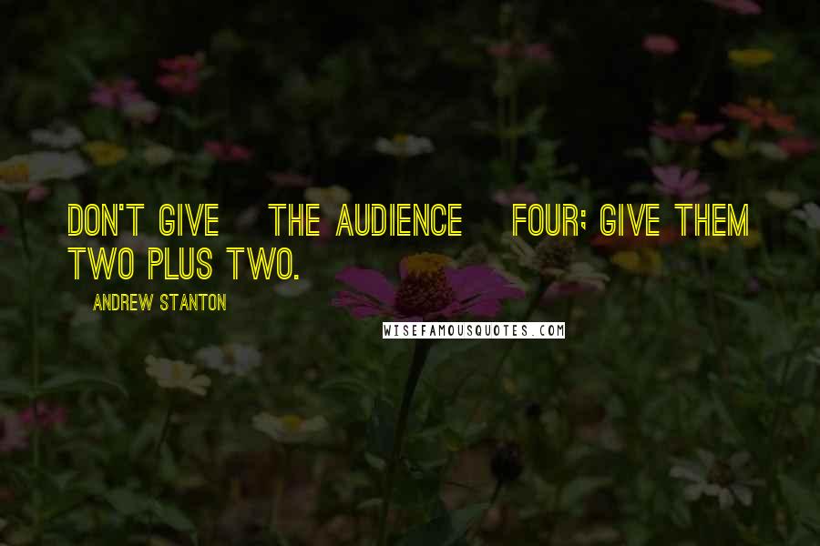 Andrew Stanton Quotes: Don't give [the audience] four; give them two plus two.