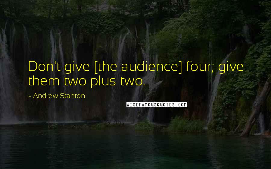 Andrew Stanton Quotes: Don't give [the audience] four; give them two plus two.