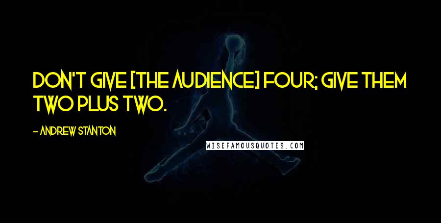 Andrew Stanton Quotes: Don't give [the audience] four; give them two plus two.