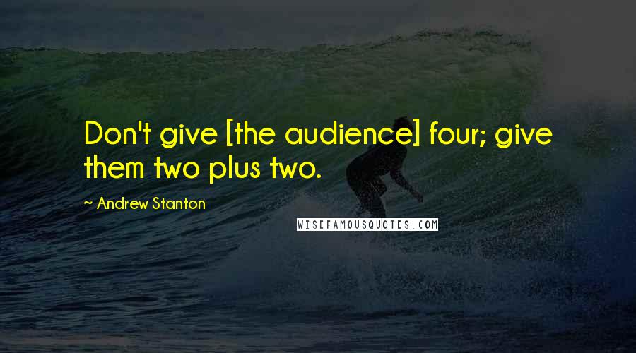 Andrew Stanton Quotes: Don't give [the audience] four; give them two plus two.