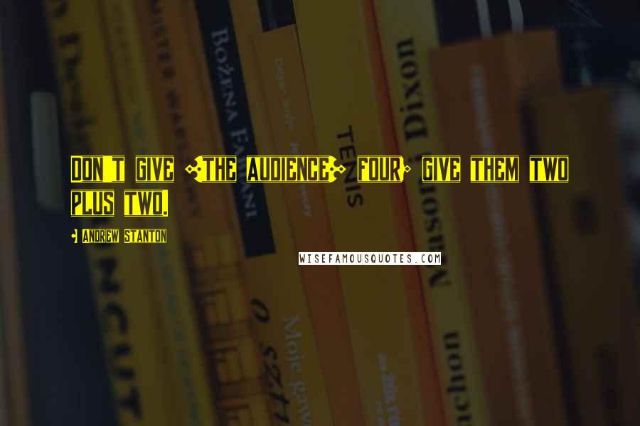 Andrew Stanton Quotes: Don't give [the audience] four; give them two plus two.