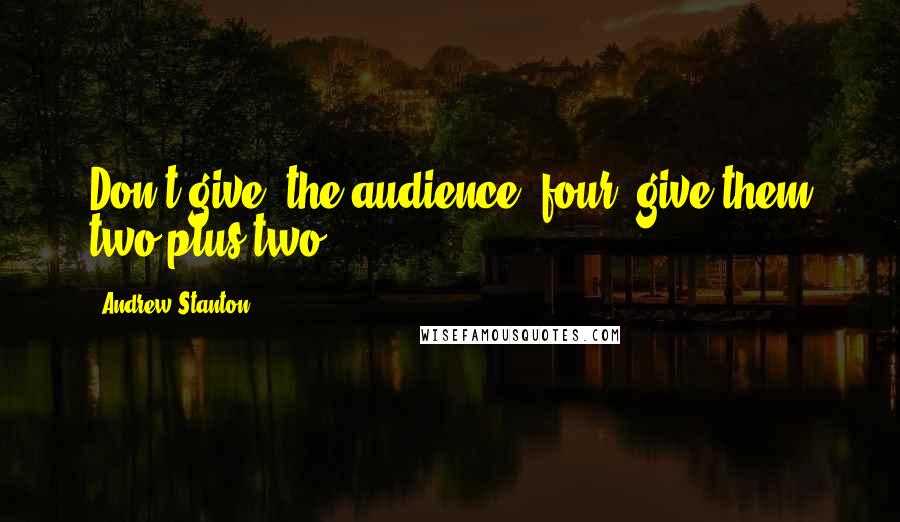 Andrew Stanton Quotes: Don't give [the audience] four; give them two plus two.