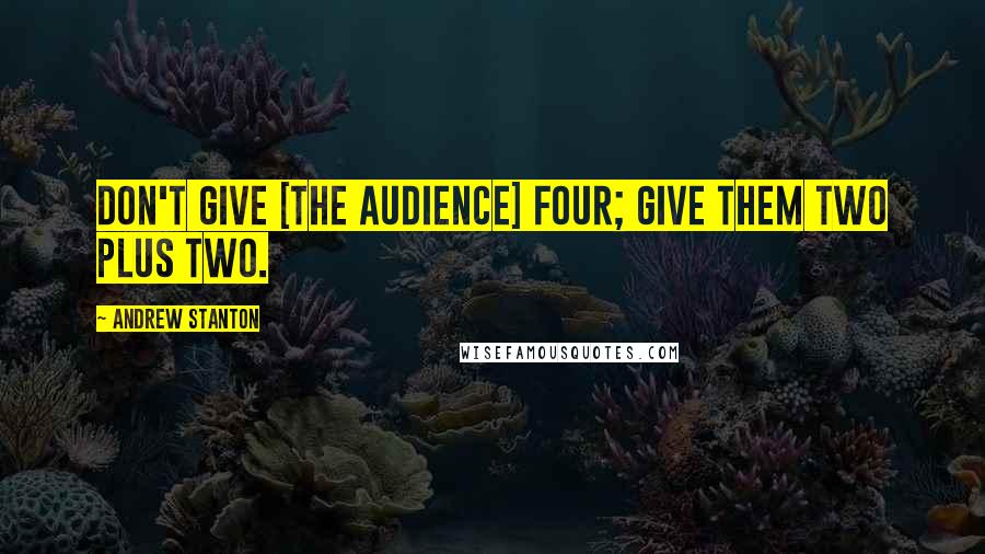 Andrew Stanton Quotes: Don't give [the audience] four; give them two plus two.