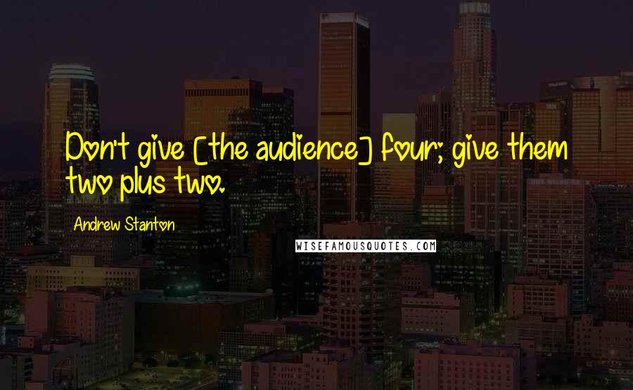 Andrew Stanton Quotes: Don't give [the audience] four; give them two plus two.