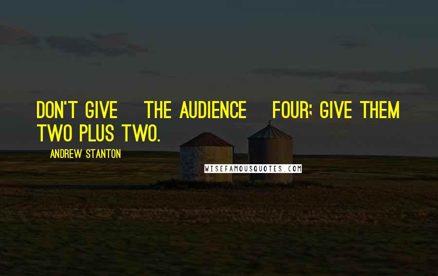 Andrew Stanton Quotes: Don't give [the audience] four; give them two plus two.