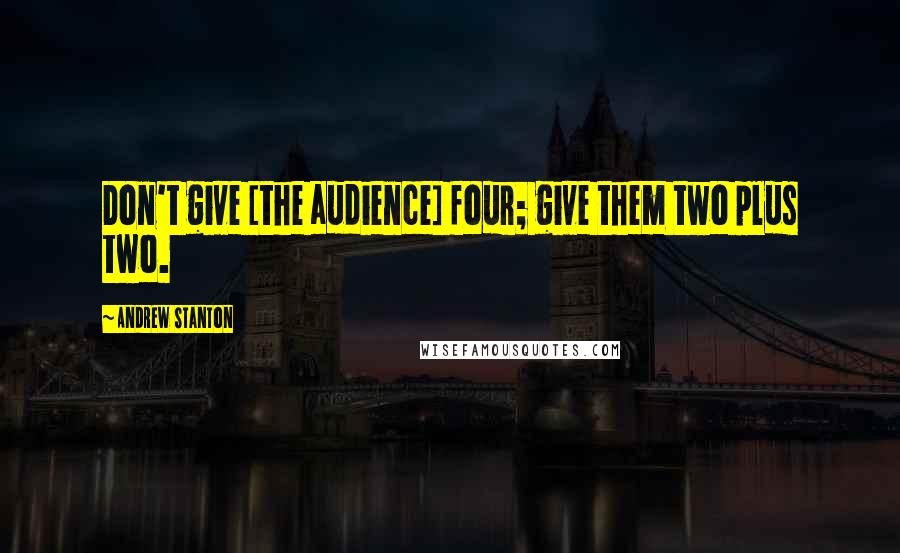 Andrew Stanton Quotes: Don't give [the audience] four; give them two plus two.