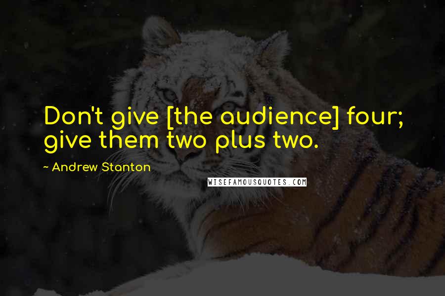 Andrew Stanton Quotes: Don't give [the audience] four; give them two plus two.