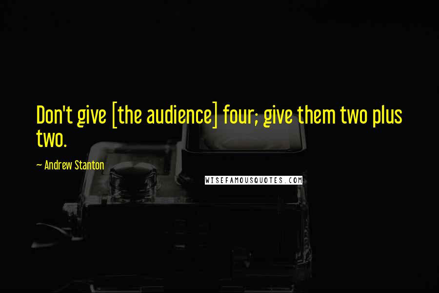 Andrew Stanton Quotes: Don't give [the audience] four; give them two plus two.