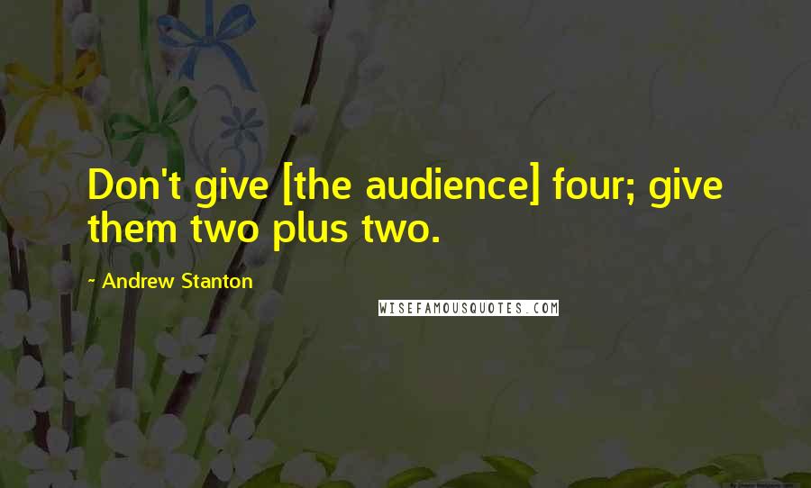 Andrew Stanton Quotes: Don't give [the audience] four; give them two plus two.