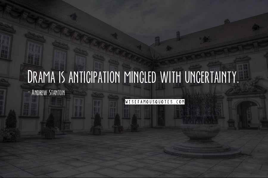 Andrew Stanton Quotes: Drama is anticipation mingled with uncertainty.