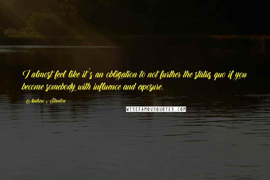 Andrew Stanton Quotes: I almost feel like it's an obligation to not further the status quo if you become somebody with influence and exposure.