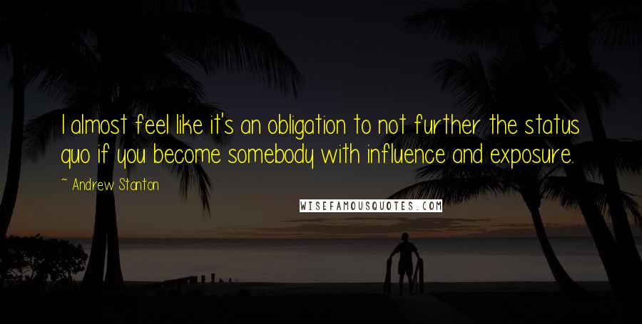 Andrew Stanton Quotes: I almost feel like it's an obligation to not further the status quo if you become somebody with influence and exposure.