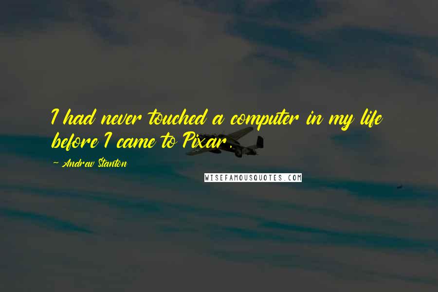 Andrew Stanton Quotes: I had never touched a computer in my life before I came to Pixar.