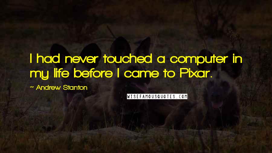 Andrew Stanton Quotes: I had never touched a computer in my life before I came to Pixar.