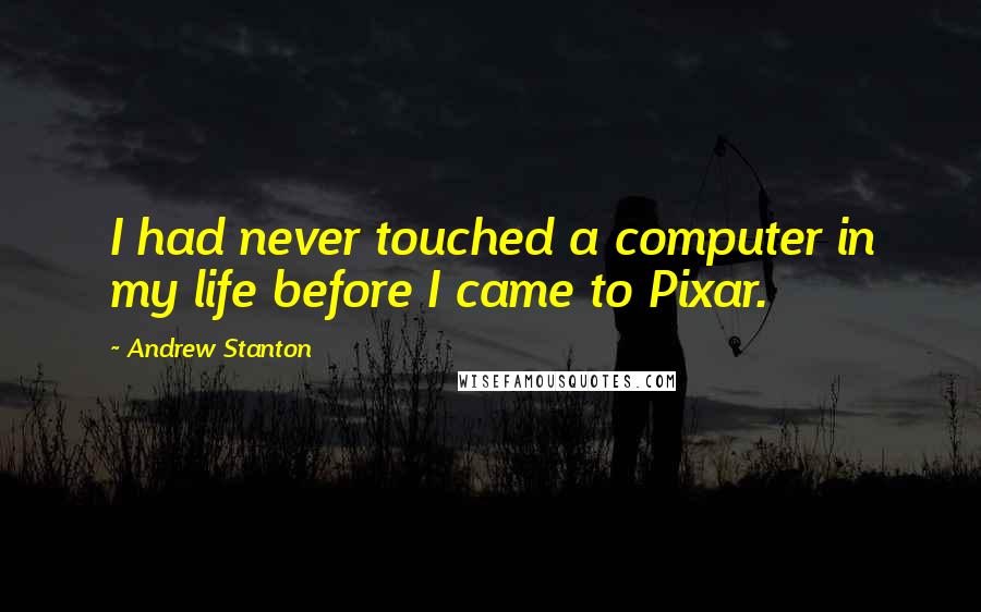 Andrew Stanton Quotes: I had never touched a computer in my life before I came to Pixar.