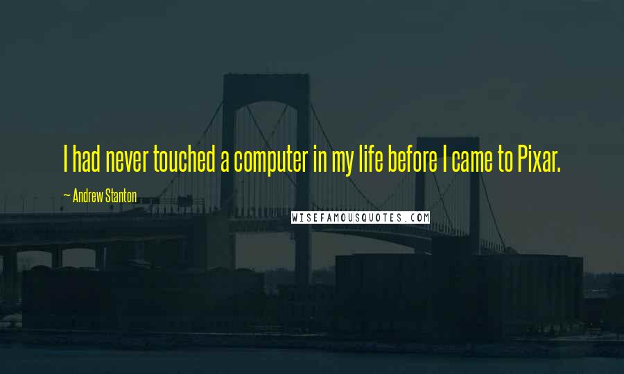 Andrew Stanton Quotes: I had never touched a computer in my life before I came to Pixar.