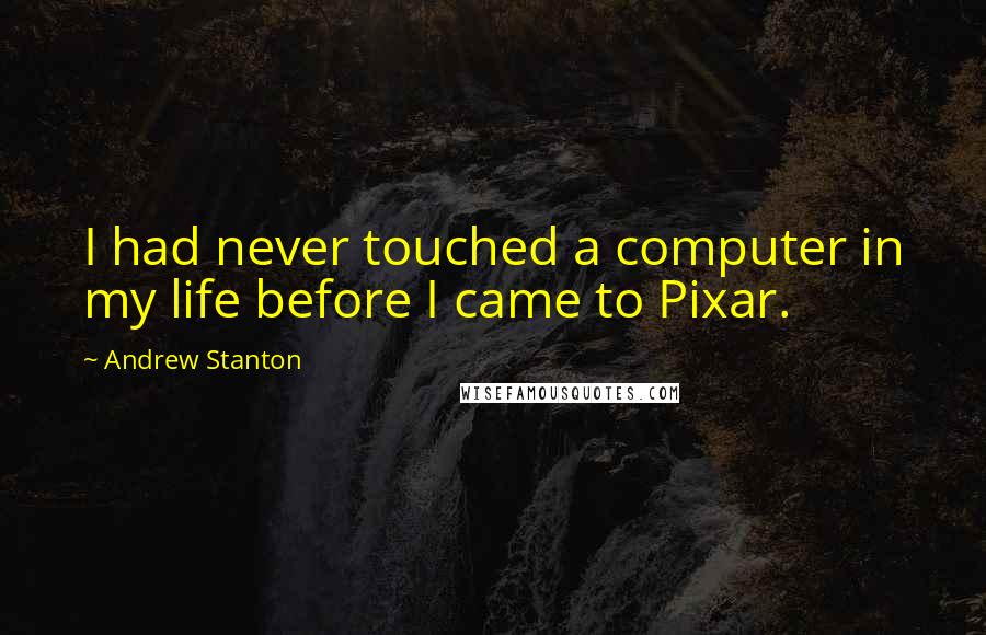 Andrew Stanton Quotes: I had never touched a computer in my life before I came to Pixar.