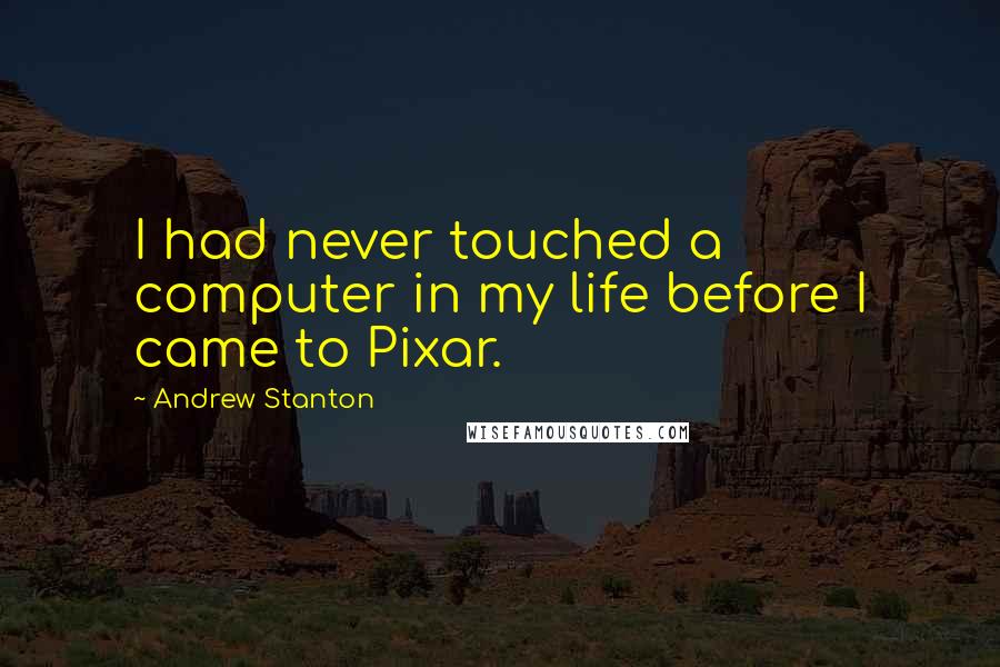 Andrew Stanton Quotes: I had never touched a computer in my life before I came to Pixar.