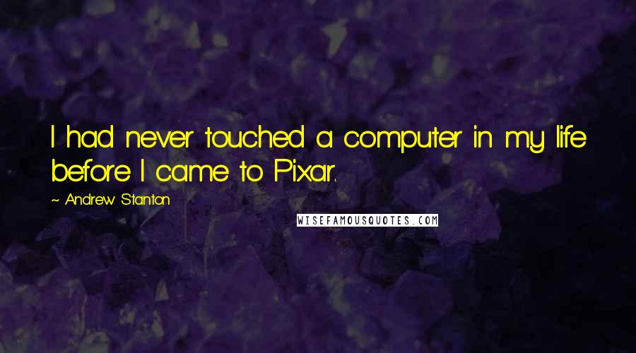 Andrew Stanton Quotes: I had never touched a computer in my life before I came to Pixar.