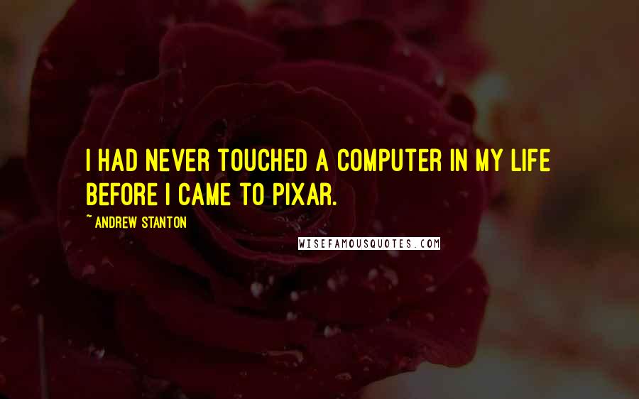 Andrew Stanton Quotes: I had never touched a computer in my life before I came to Pixar.