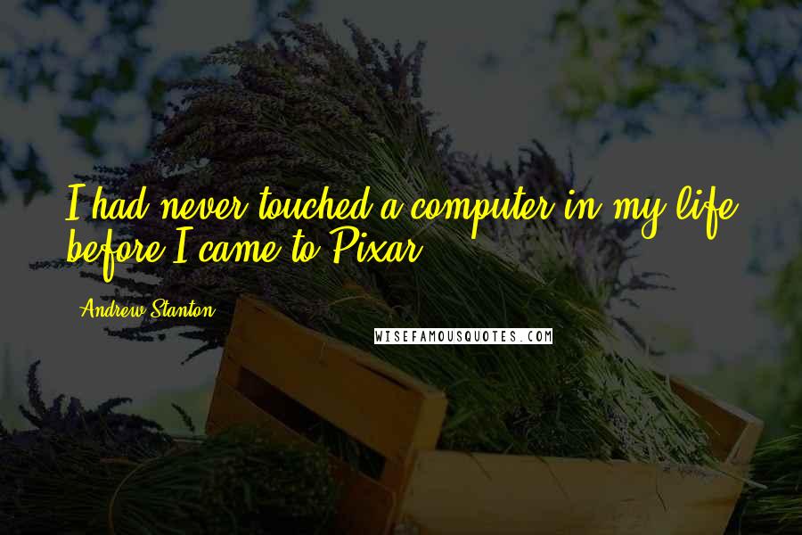 Andrew Stanton Quotes: I had never touched a computer in my life before I came to Pixar.