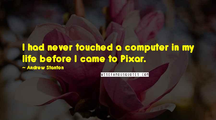 Andrew Stanton Quotes: I had never touched a computer in my life before I came to Pixar.