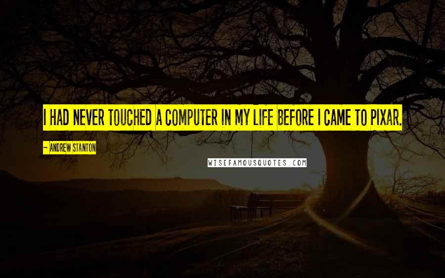 Andrew Stanton Quotes: I had never touched a computer in my life before I came to Pixar.