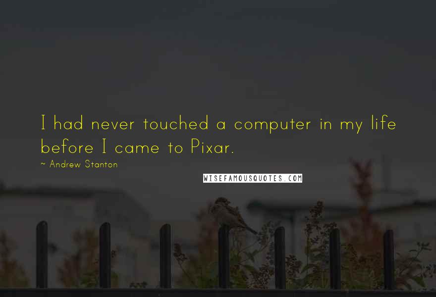 Andrew Stanton Quotes: I had never touched a computer in my life before I came to Pixar.