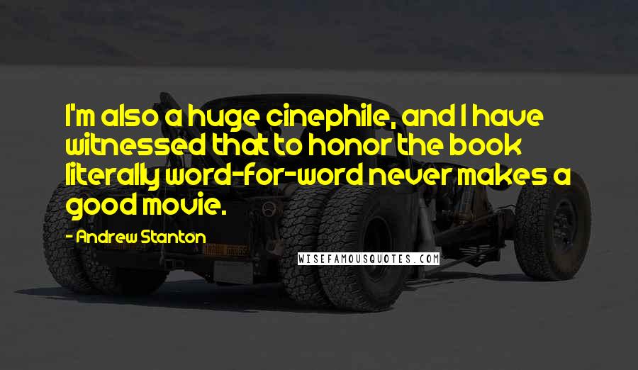 Andrew Stanton Quotes: I'm also a huge cinephile, and I have witnessed that to honor the book literally word-for-word never makes a good movie.