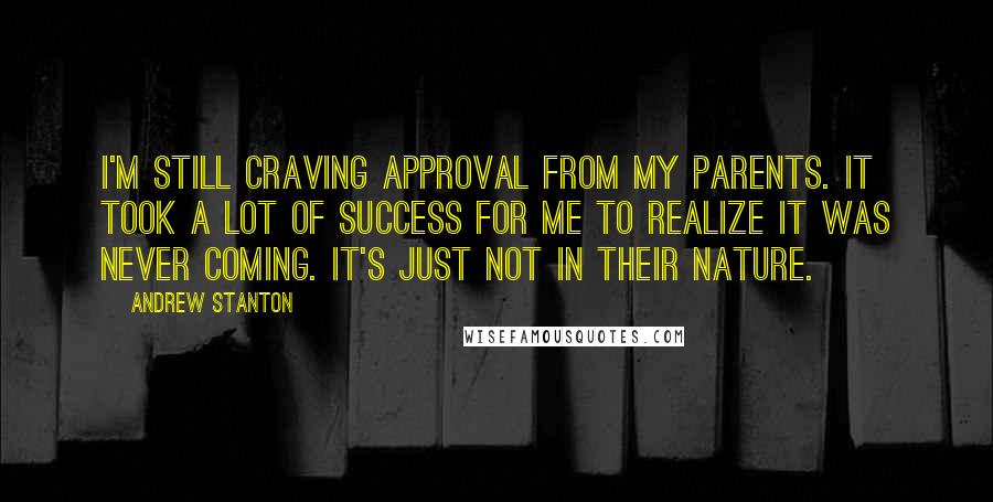 Andrew Stanton Quotes: I'm still craving approval from my parents. It took a lot of success for me to realize it was never coming. It's just not in their nature.