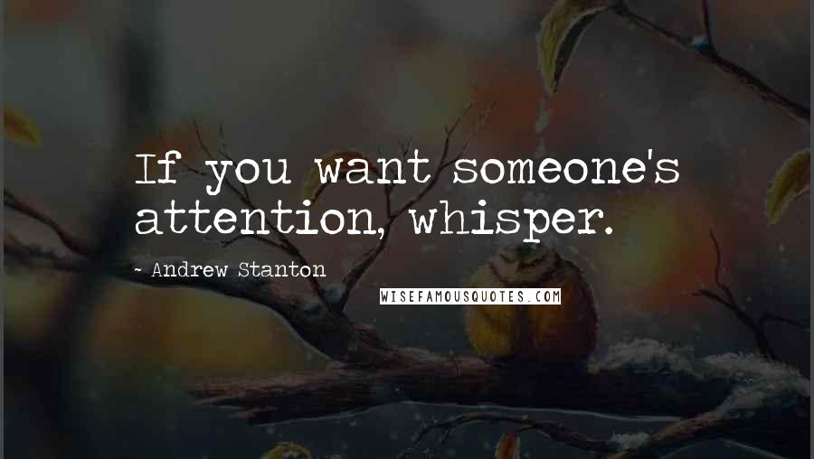 Andrew Stanton Quotes: If you want someone's attention, whisper.