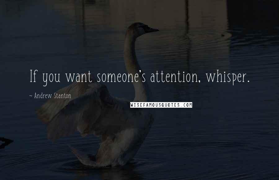 Andrew Stanton Quotes: If you want someone's attention, whisper.