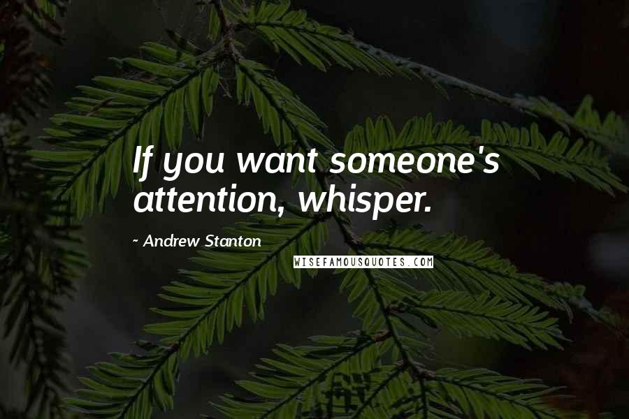 Andrew Stanton Quotes: If you want someone's attention, whisper.