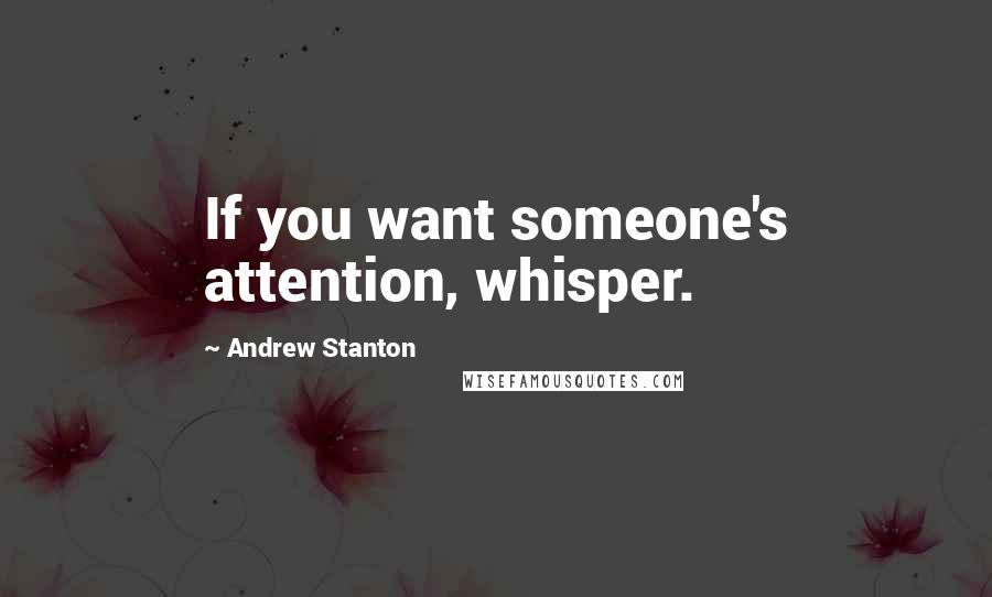 Andrew Stanton Quotes: If you want someone's attention, whisper.