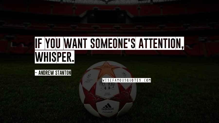 Andrew Stanton Quotes: If you want someone's attention, whisper.