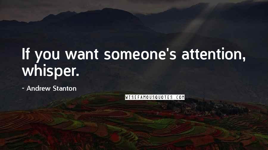 Andrew Stanton Quotes: If you want someone's attention, whisper.