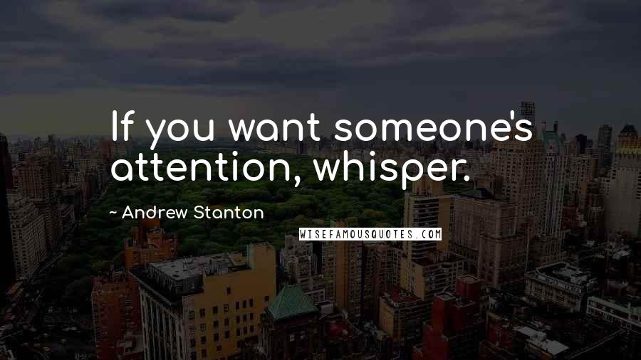 Andrew Stanton Quotes: If you want someone's attention, whisper.