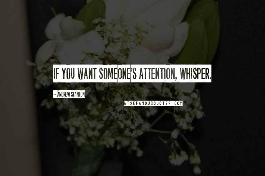 Andrew Stanton Quotes: If you want someone's attention, whisper.