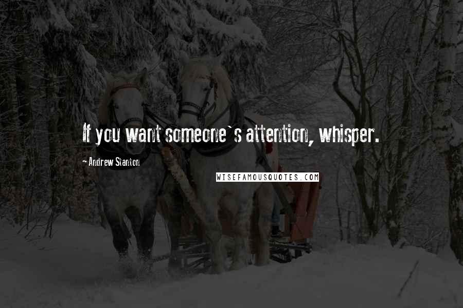 Andrew Stanton Quotes: If you want someone's attention, whisper.