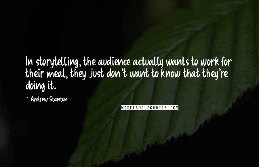 Andrew Stanton Quotes: In storytelling, the audience actually wants to work for their meal, they just don't want to know that they're doing it.