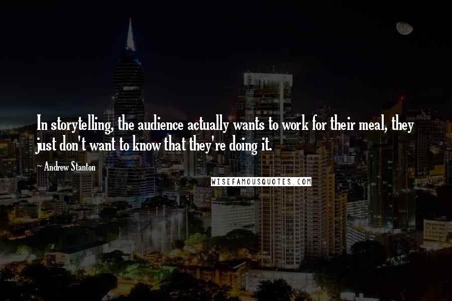 Andrew Stanton Quotes: In storytelling, the audience actually wants to work for their meal, they just don't want to know that they're doing it.