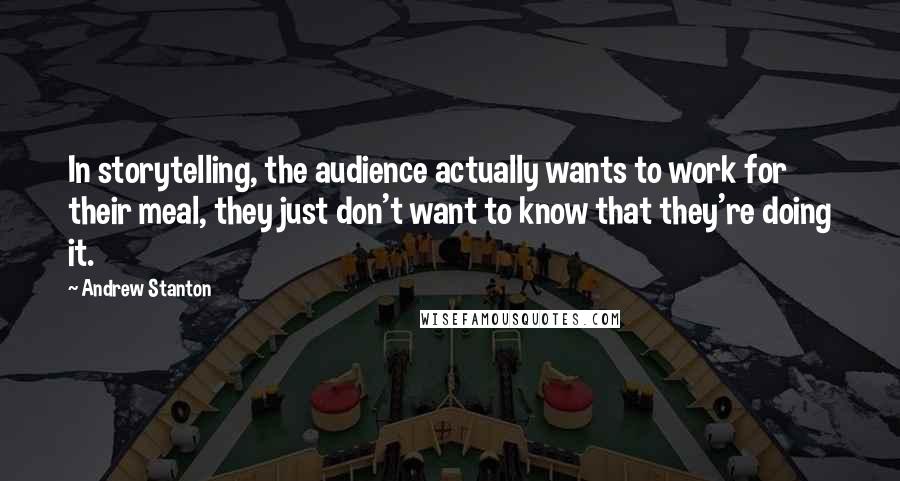 Andrew Stanton Quotes: In storytelling, the audience actually wants to work for their meal, they just don't want to know that they're doing it.