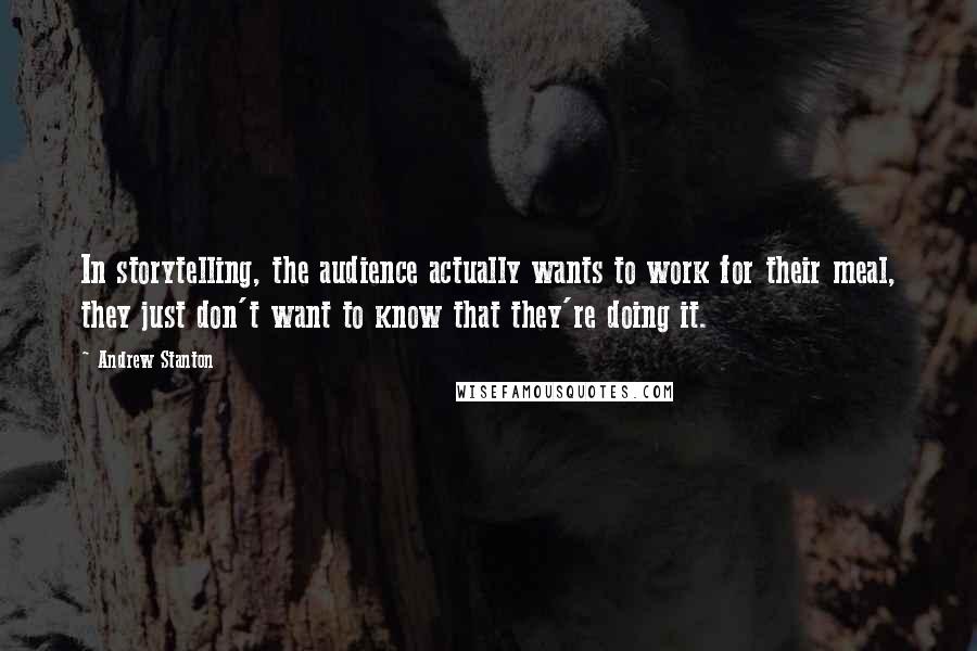 Andrew Stanton Quotes: In storytelling, the audience actually wants to work for their meal, they just don't want to know that they're doing it.