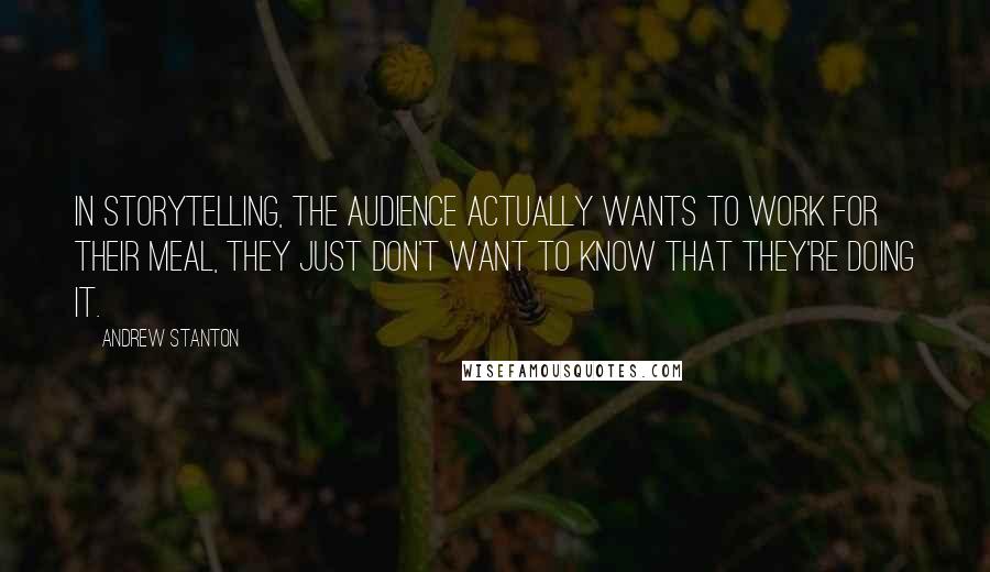 Andrew Stanton Quotes: In storytelling, the audience actually wants to work for their meal, they just don't want to know that they're doing it.